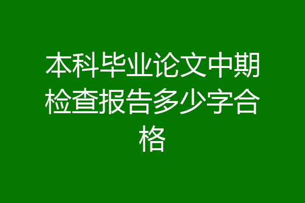 本科毕业论文中期检查报告多少字合格