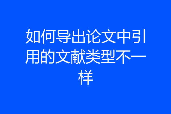 如何导出论文中引用的文献类型不一样