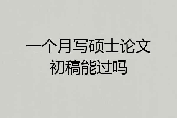 一个月写硕士论文初稿能过吗