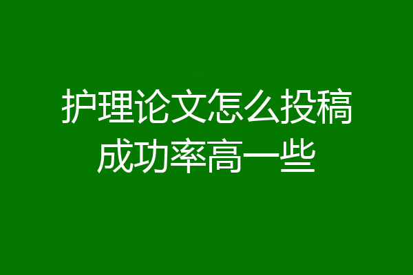 护理论文怎么投稿成功率高一些