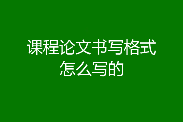 课程论文书写格式怎么写的