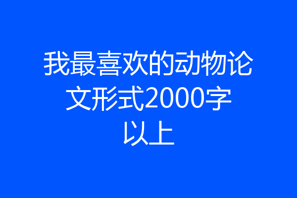 我最喜欢的动物论文形式2000字以上
