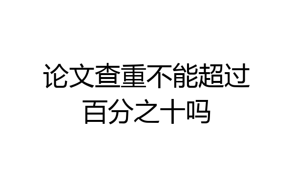 论文查重不能超过百分之十吗