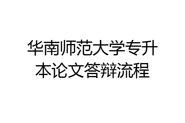 华南师范大学专升本论文答辩流程