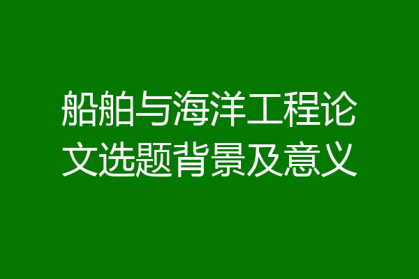 船舶与海洋工程论文选题背景及意义