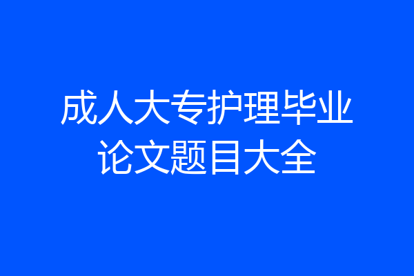成人大专护理毕业论文题目大全