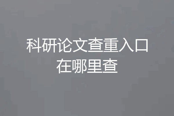 科研论文查重入口在哪里查