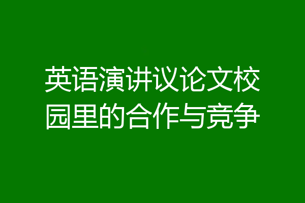 英语演讲议论文校园里的合作与竞争