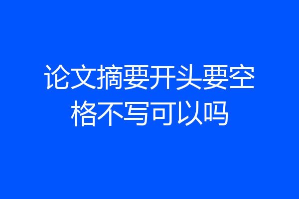 论文摘要开头要空格不写可以吗