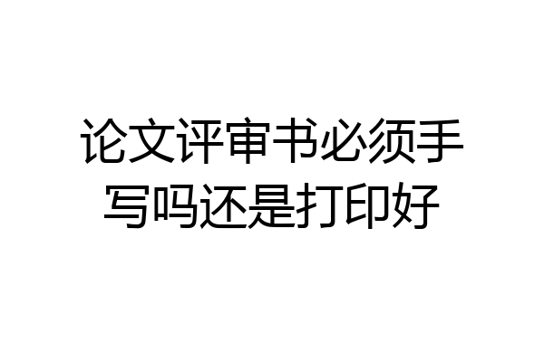 论文评审书必须手写吗还是打印好