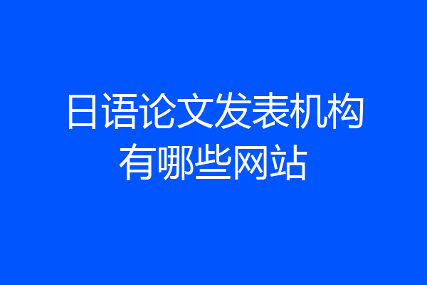 日语论文发表机构有哪些网站