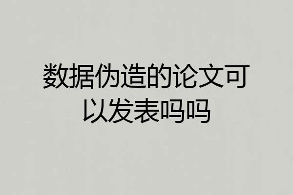 数据伪造的论文可以发表吗吗