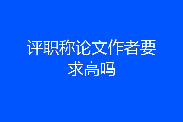评职称论文作者要求高吗