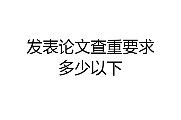 发表论文查重要求多少以下