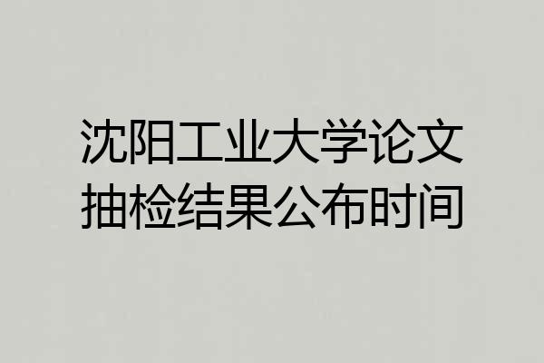 沈阳工业大学论文抽检结果公布时间