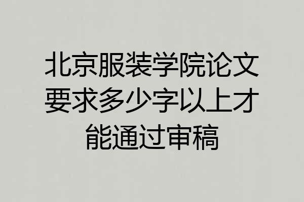 北京服装学院论文要求多少字以上才能通过审稿