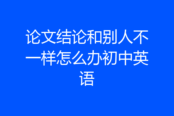 论文结论和别人不一样怎么办初中英语