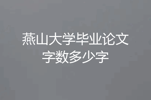 燕山大学毕业论文字数多少字