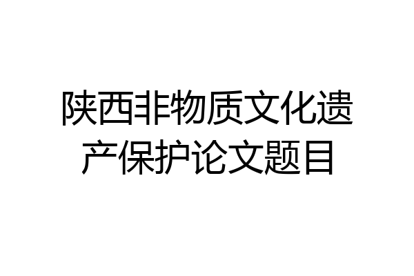 陕西非物质文化遗产保护论文题目