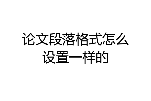 论文段落格式怎么设置一样的