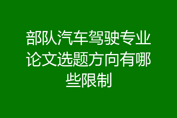 部队汽车驾驶专业论文选题方向有哪些限制