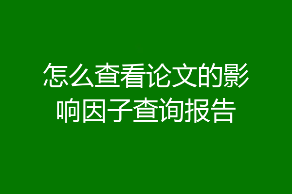 怎么查看论文的影响因子查询报告