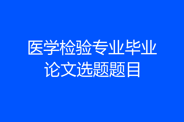 医学检验专业毕业论文选题题目