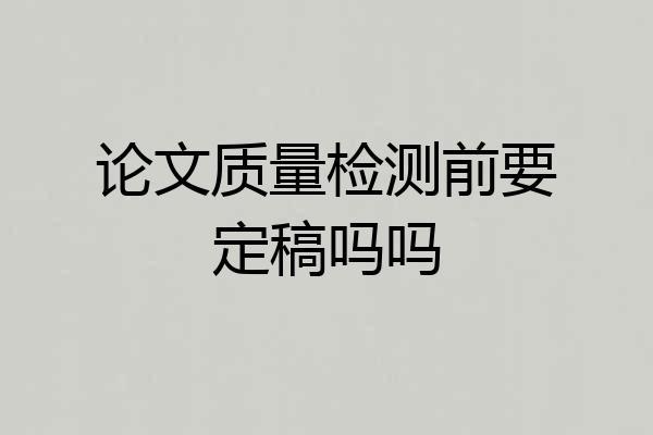 论文质量检测前要定稿吗吗
