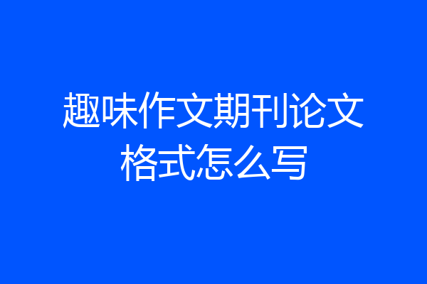 趣味作文期刊论文格式怎么写