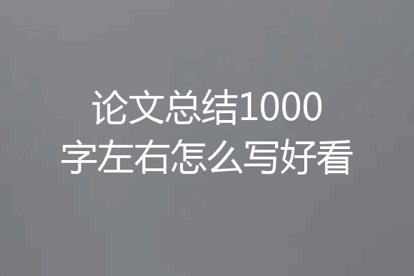 论文总结1000字左右怎么写好看