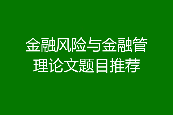 金融风险与金融管理论文题目推荐