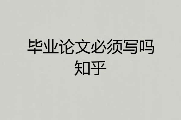 毕业论文必须写吗知乎