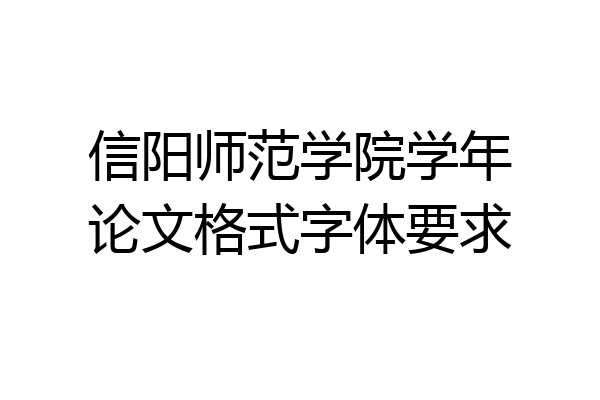 信阳师范学院学年论文格式字体要求