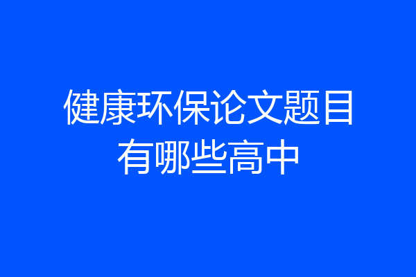健康环保论文题目有哪些高中