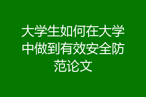 大学生如何在大学中做到有效安全防范论文