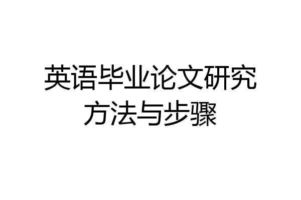 英语毕业论文研究方法与步骤