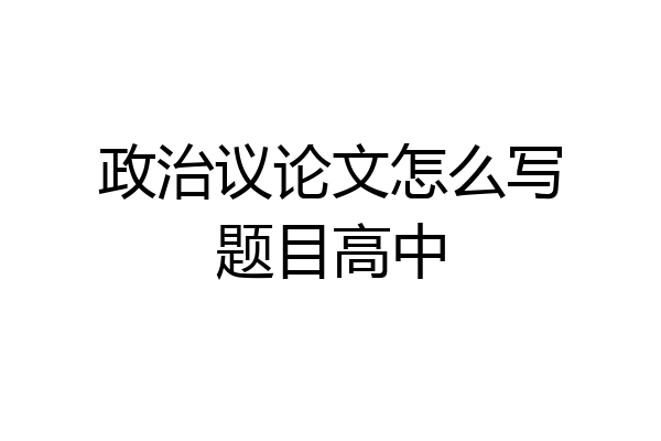 政治议论文怎么写题目高中