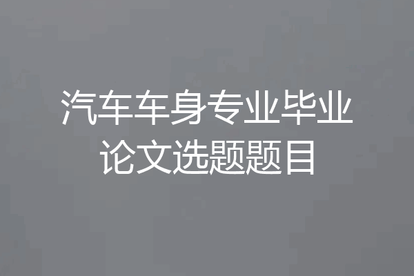 汽车车身专业毕业论文选题题目