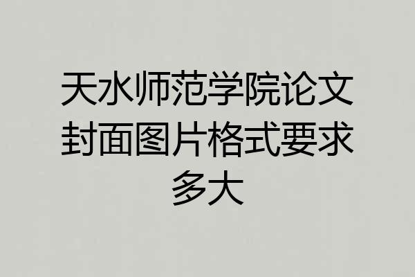 天水师范学院论文封面图片格式要求多大