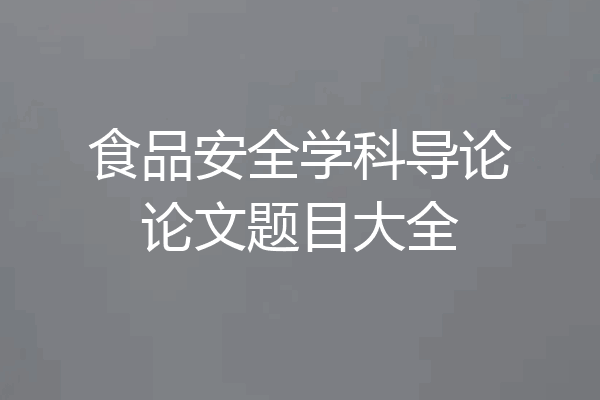 食品安全学科导论论文题目大全