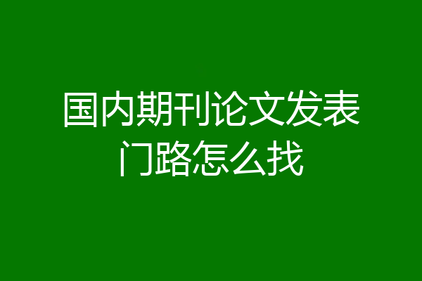 国内期刊论文发表门路怎么找