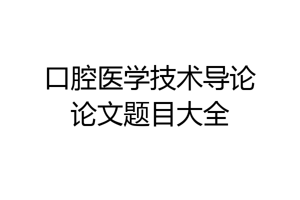口腔医学技术导论论文题目大全