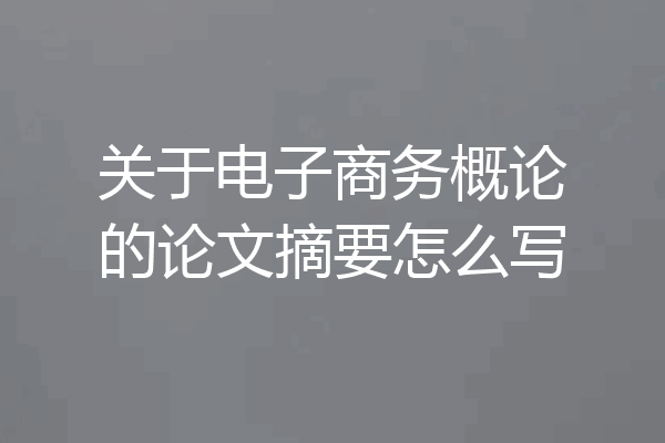关于电子商务概论的论文摘要怎么写
