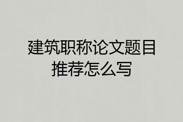 建筑职称论文题目推荐怎么写
