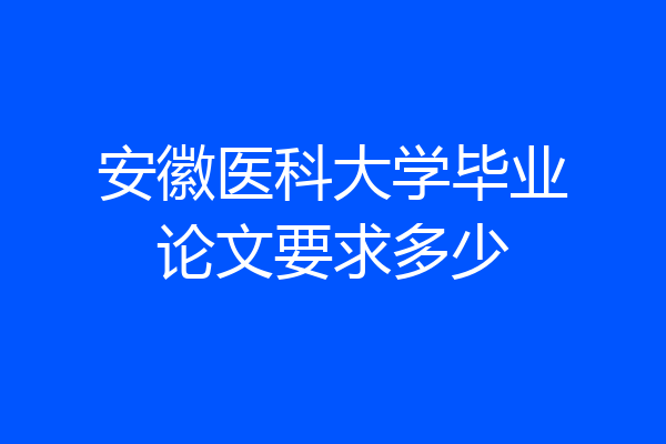 安徽医科大学毕业论文要求多少