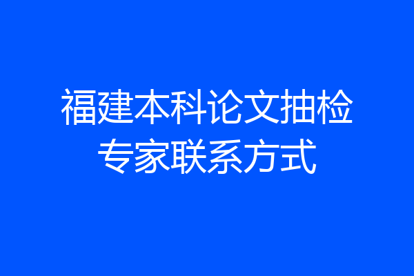 福建本科论文抽检专家联系方式