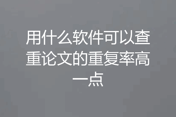 用什么软件可以查重论文的重复率高一点