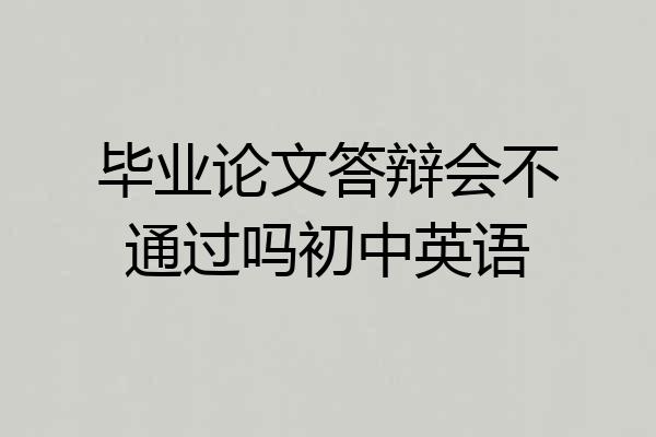 毕业论文答辩会不通过吗初中英语