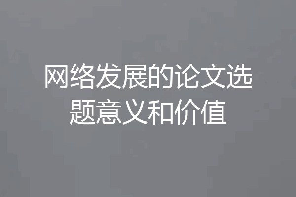 网络发展的论文选题意义和价值