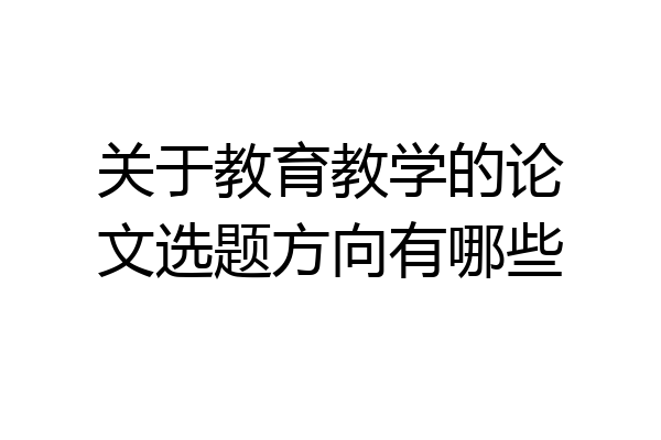 关于教育教学的论文选题方向有哪些